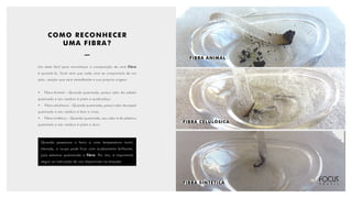 FIBRA ANIMAL
FIBRA CELULÓSICA
FIBRA SINTÉTICA
COMO RECONHECER
UMA FIBRA?
Um teste fácil para reconhecer a composição de uma fibra
é queimá-la. Você verá que cada uma se comportará de um
jeito, reação que será semelhante a sua própria origem:
•	 Fibra Animal – Quando queimada, possui odor de cabelo
queimado e seu resíduo é preto e quebradiço.
•	 Fibra celulósica – Quando queimada, possui odor de papel
queimado e seu resíduo é leve e cinza.
•	 Fibra sintética – Quando queimada, seu odor é de plástico
queimado e seu resíduo é preto e duro.
Quando passamos o ferro a uma temperatura muito
elevada, a roupa pode ficar com acabamento brilhante,
pois estamos queimando a fibra. Por isto, é importante
seguir as instruções de uso disponíveis na etiqueta.
 