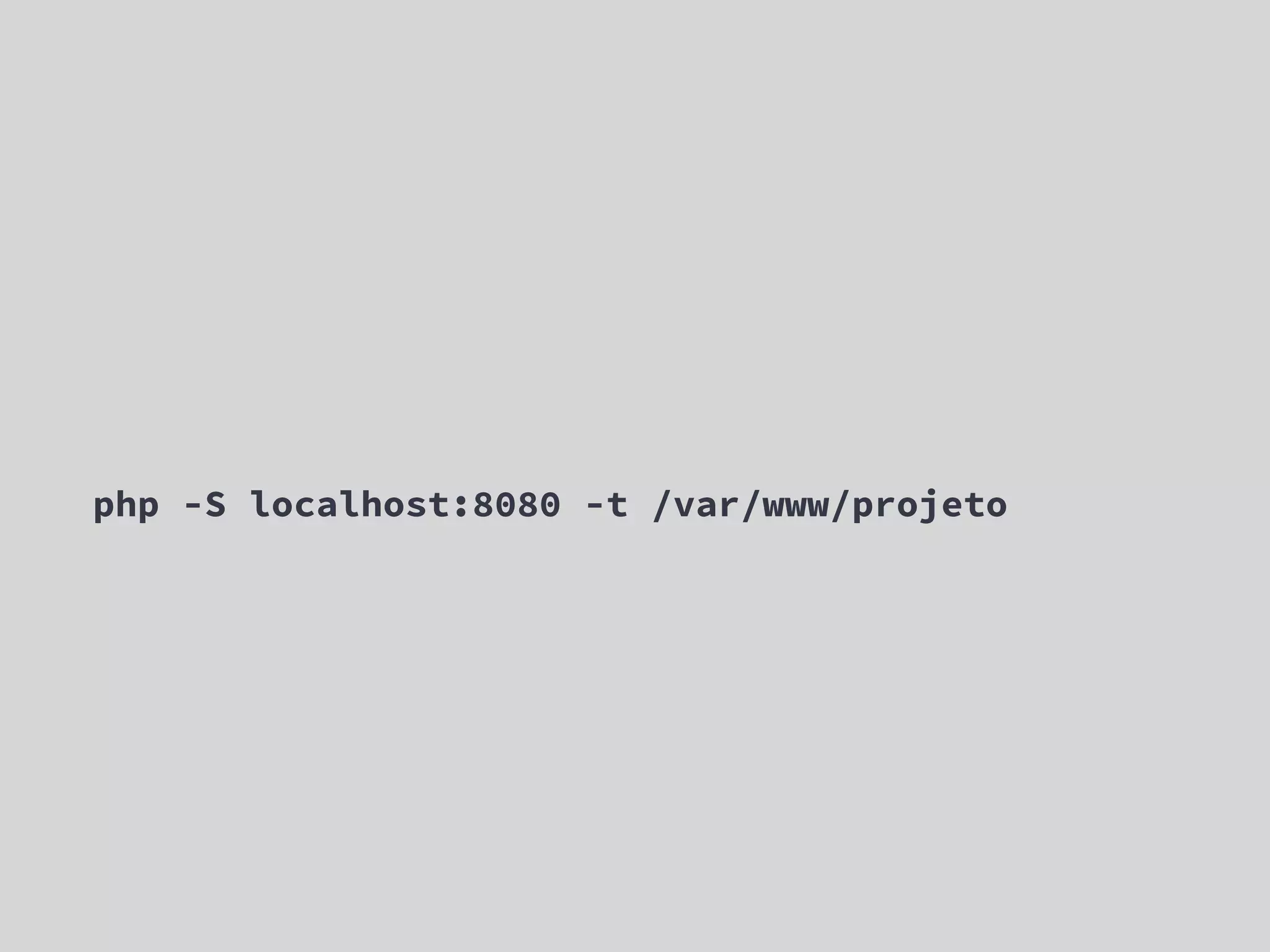 php -S localhost:8080 -t /var/www/projeto 