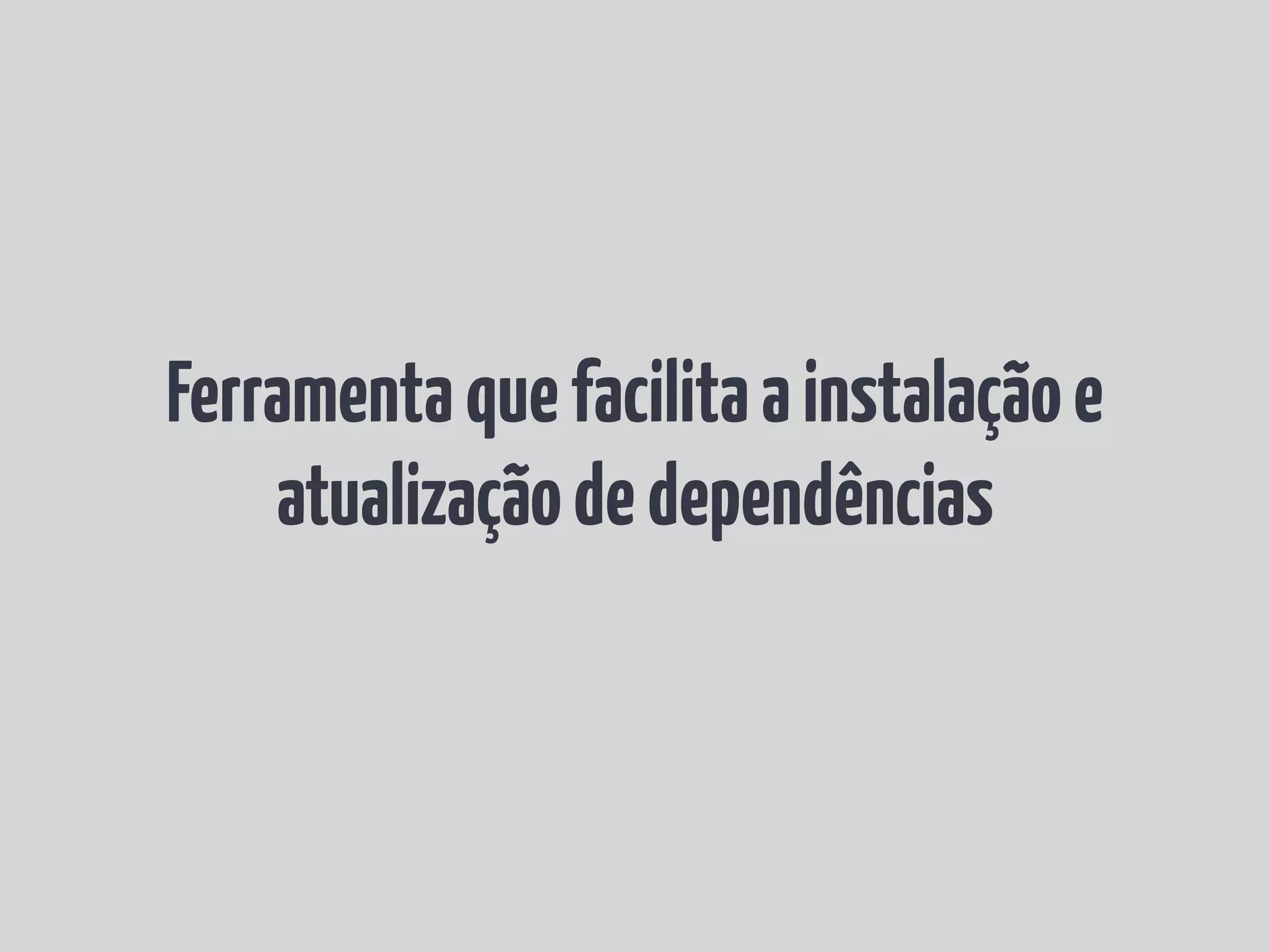 Ferramenta que facilita a instalação e atualização de dependências 