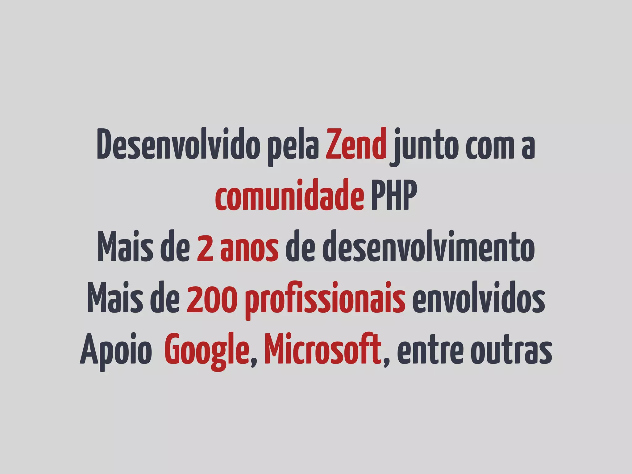 Desenvolvido pela Zend junto com a comunidade PHP Mais de 2 anos de desenvolvimento Mais de 200 profissionais envolvidos Apoio Google, Microsoft, entre outras 