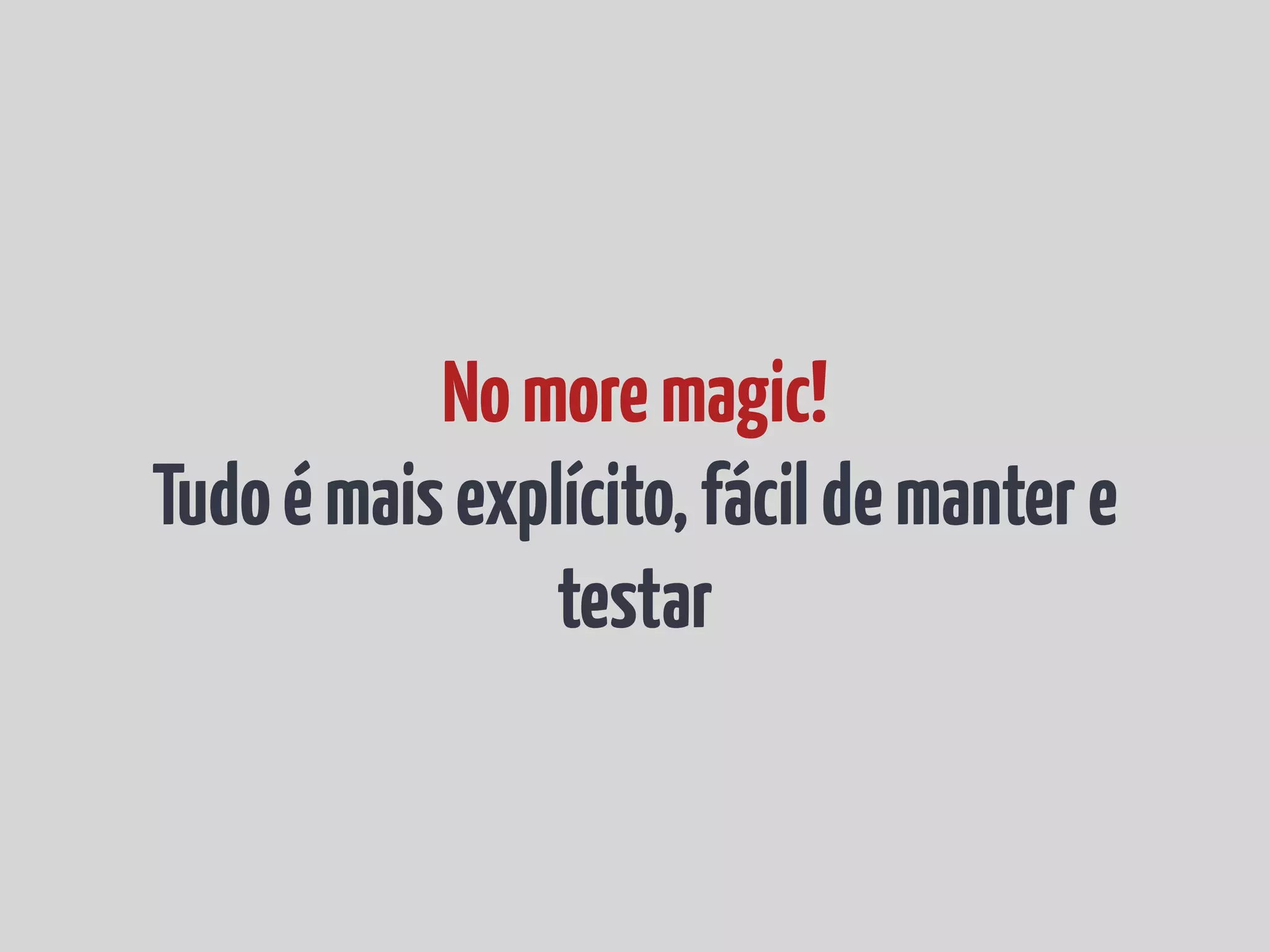 No more magic! Tudo é mais explícito, fácil de manter e testar 