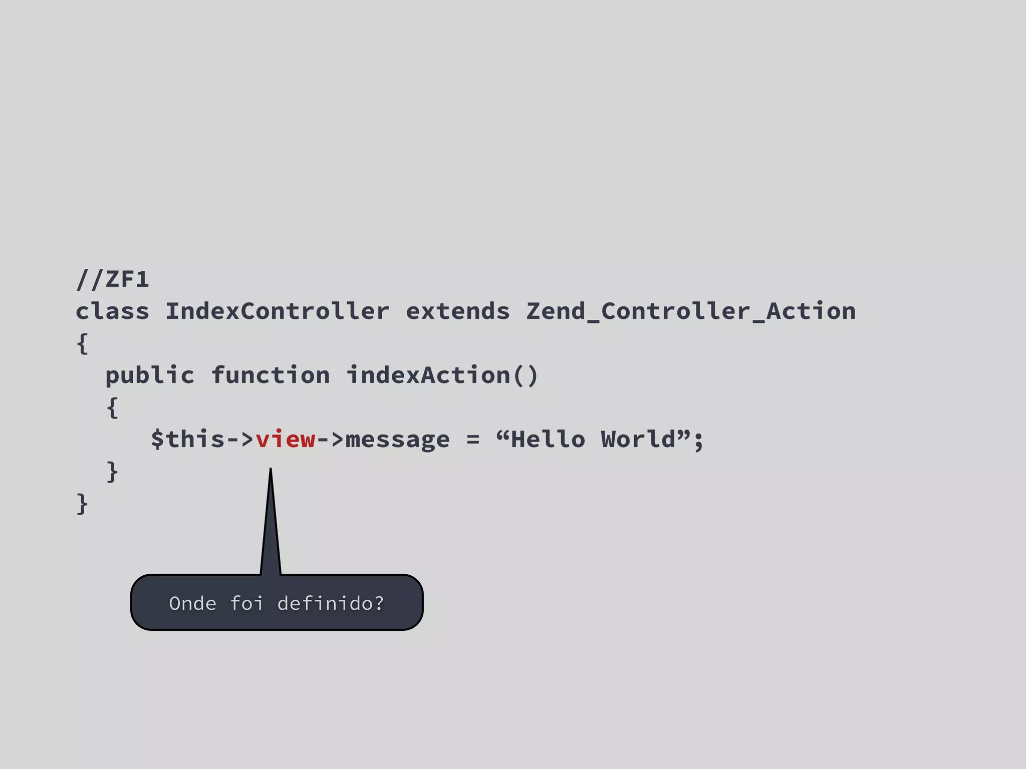 //ZF1 class IndexController extends Zend_Controller_Action { public function indexAction() { $this->view->message = “Hello World”; } } Onde foi definido? 
