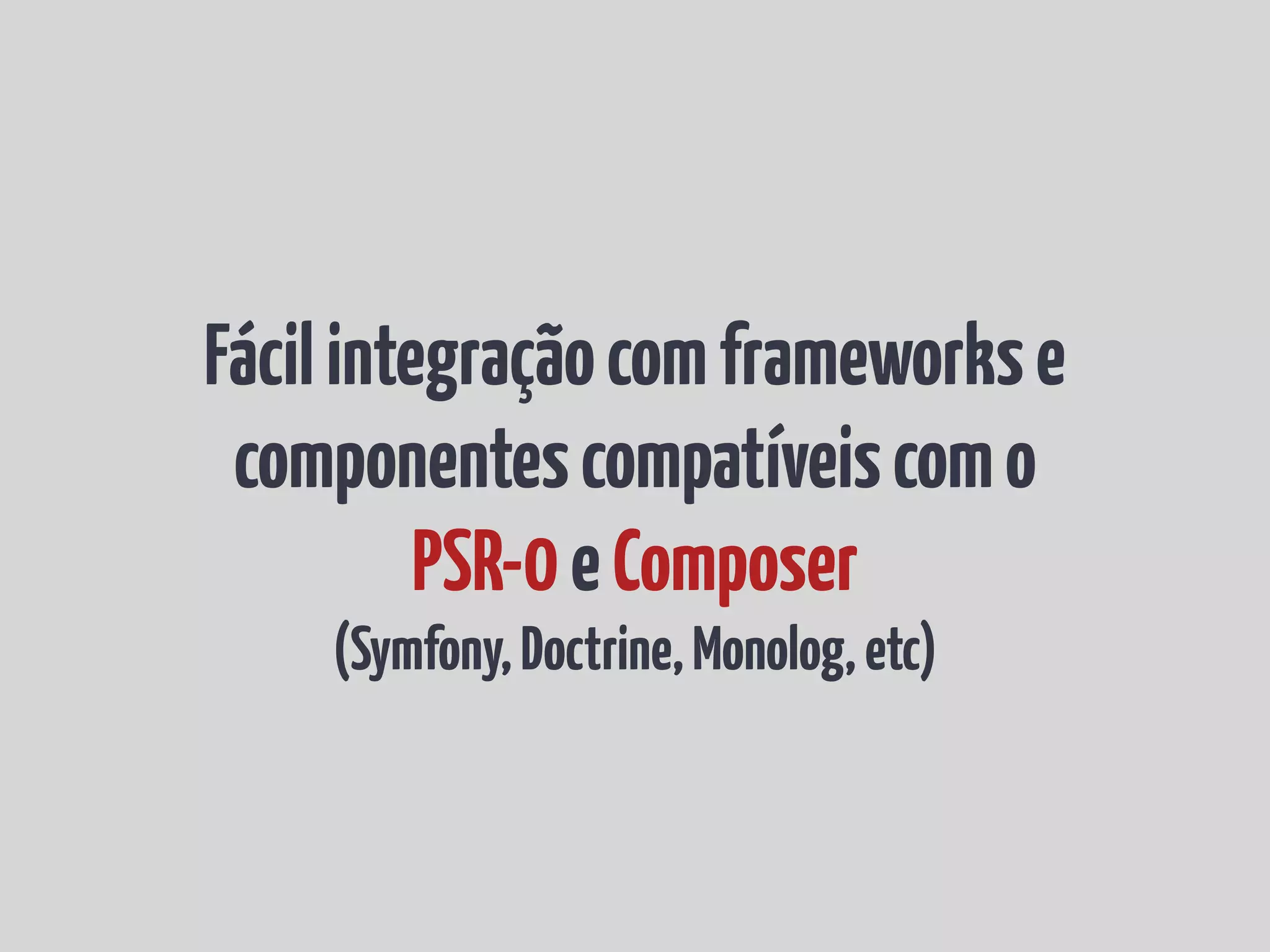 Fácil integração com frameworks e componentes compatíveis com o PSR-0 e Composer (Symfony, Doctrine, Monolog, etc) 