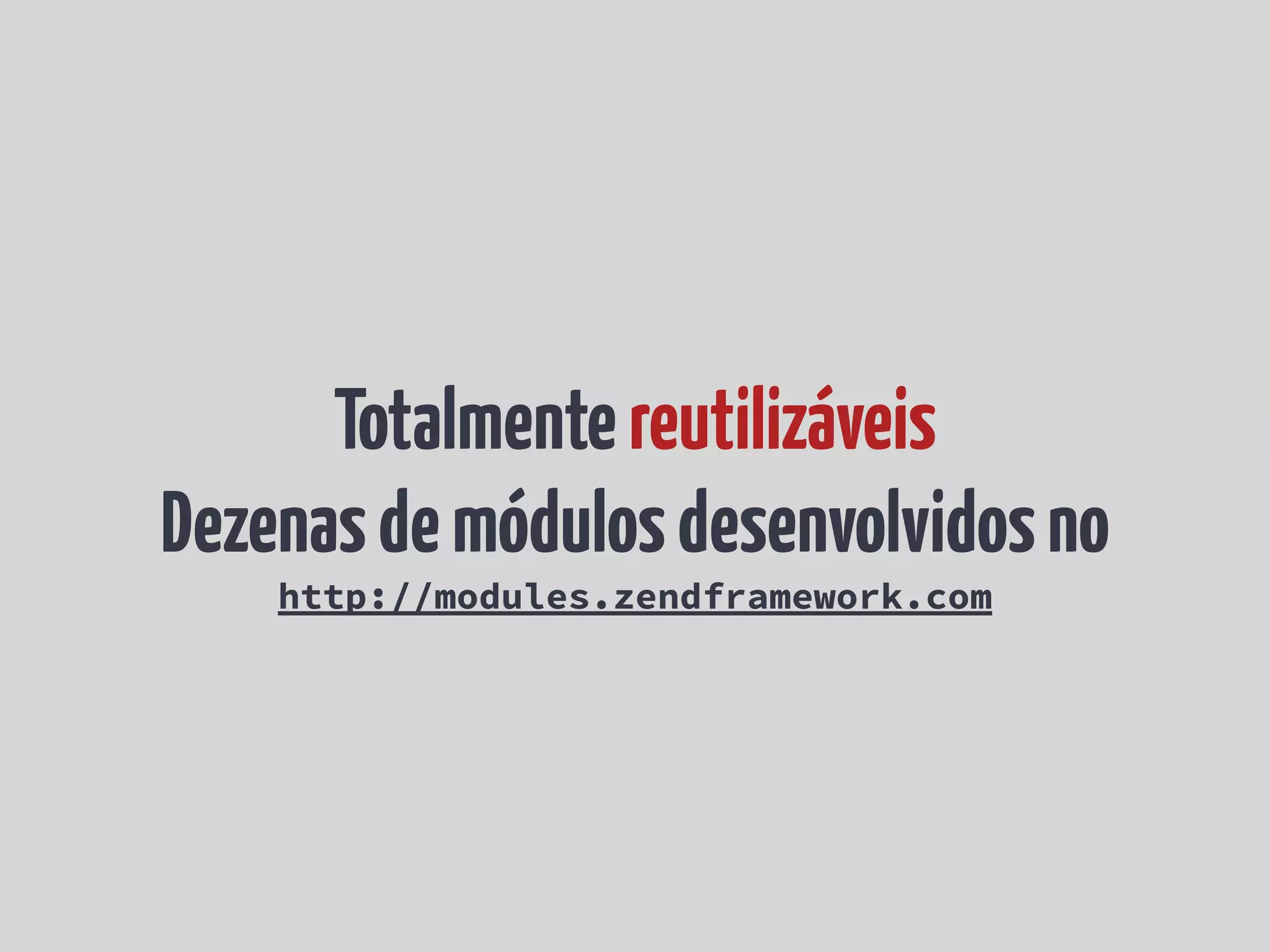 Totalmente reutilizáveis Dezenas de módulos desenvolvidos no http://modules.zendframework.com 
