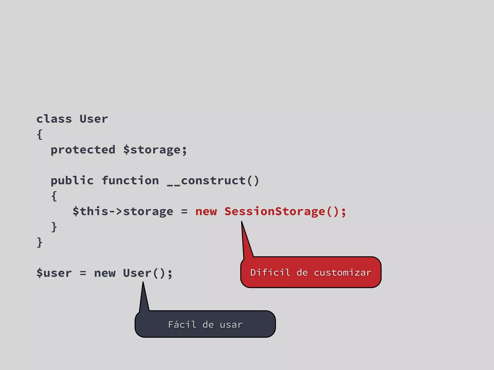 class User { protected $storage; public function __construct() { $this->storage = new SessionStorage(); } } $user = new User(); Difícil de customizar Fácil de usar 