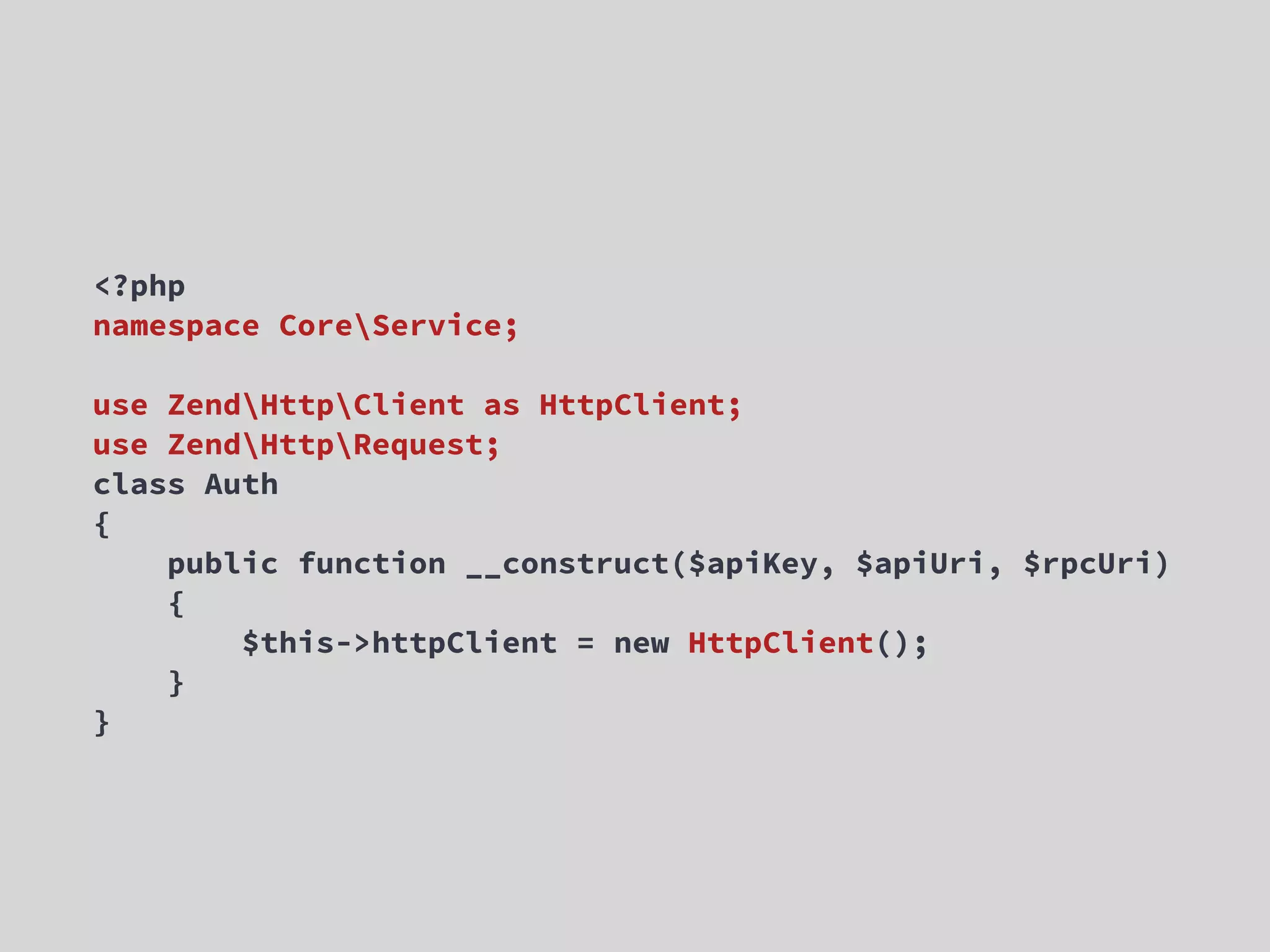<?php namespace CoreService; use ZendHttpClient as HttpClient; use ZendHttpRequest; class Auth { public function __construct($apiKey, $apiUri, $rpcUri)   {   $this->httpClient = new HttpClient(); } } 