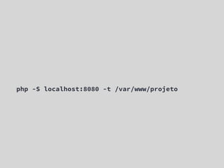 php -S localhost:8080 -t /var/www/projeto
 