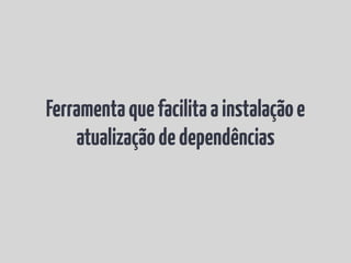 Ferramenta que facilita a instalação e
    atualização de dependências
 