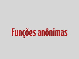 Funções anônimas
 