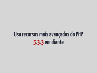 Usa recursos mais avançados do PHP
          5.3.3 em diante
 