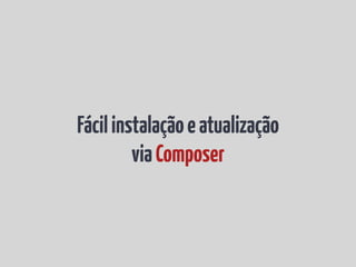 Fácil instalação e atualização
         via Composer
 
