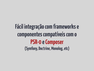 Fácil integração com frameworks e
 componentes compatíveis com o
          PSR-0 e Composer
    (Symfony, Doctrine, Monolog, etc)
 