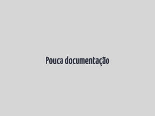 Pouca documentação
 