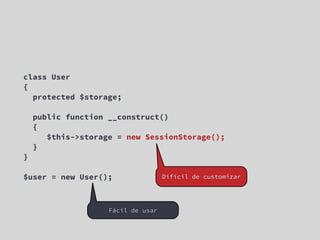 class User
{
  protected $storage;

    public function __construct()
    {
       $this->storage = new SessionStorage();
    }
}

$user = new User();                 Difícil de customizar




                    Fácil de usar
 