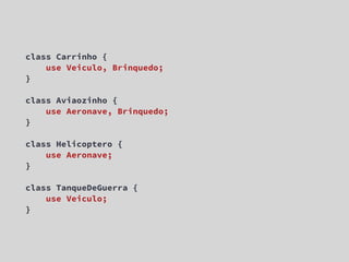 class Carrinho {
    use Veiculo, Brinquedo;
}

class Aviaozinho {
    use Aeronave, Brinquedo;
}

class Helicoptero {
    use Aeronave;
}

class TanqueDeGuerra {
    use Veiculo;
}
 