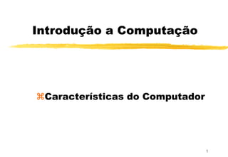 Introdução a Computação
Características do Computador
Autor: Anderson Fabiano B. F. da Costa
© Copyright, 2000
1
 