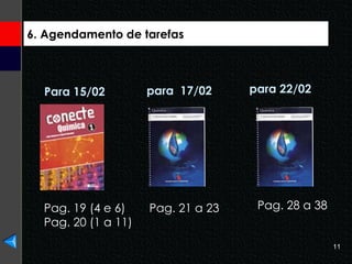 6. Agendamento de tarefas Para 15/02 Pag. 21 a 23  para  17/02 Pag. 28 a 38 para 22/02 Pag. 19 (4 e 6) Pag. 20 (1 a 11) 