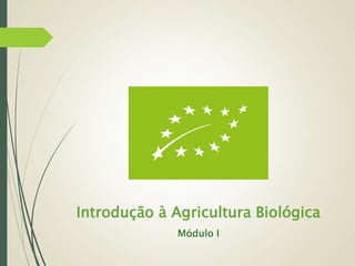 Introdução à Agricultura Biológica
Módulo I
 