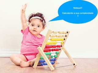 Moleza!!!
Calculando a sua complexidade
:)
 