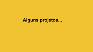 Alguns projetos...
 
