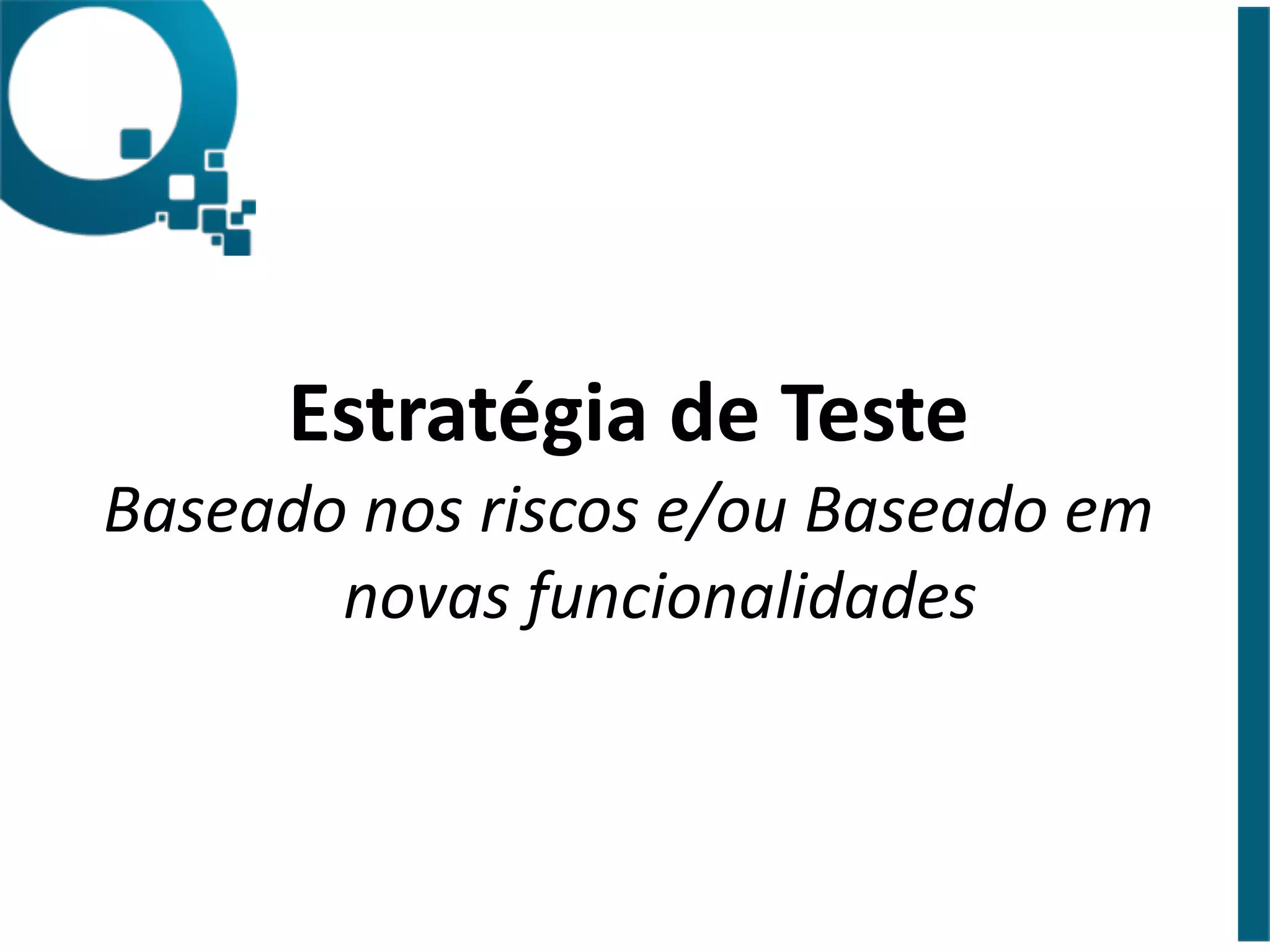 Estratégia 
de 
Teste 
Baseado 
nos 
riscos 
e/ou 
Baseado 
em 
novas 
funcionalidades 
 