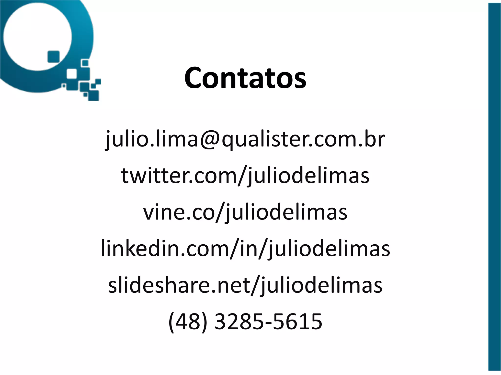 Contatos 
julio.lima@qualister.com.br 
twitter.com/juliodelimas 
vine.co/juliodelimas 
linkedin.com/in/juliodelimas 
slideshare.net/juliodelimas 
(48) 
3285-­‐5615 
