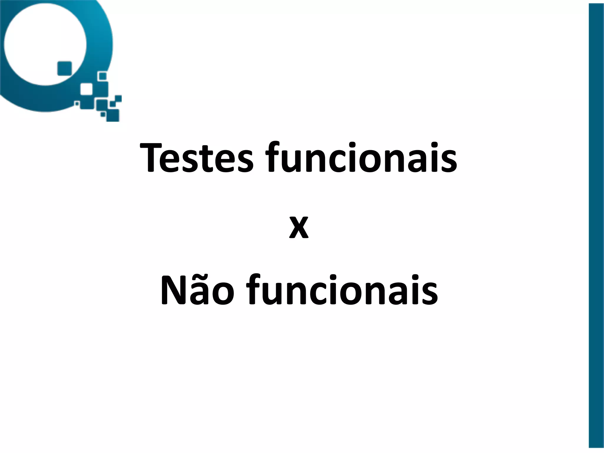 Testes 
funcionais 
x 
Não 
funcionais 
 