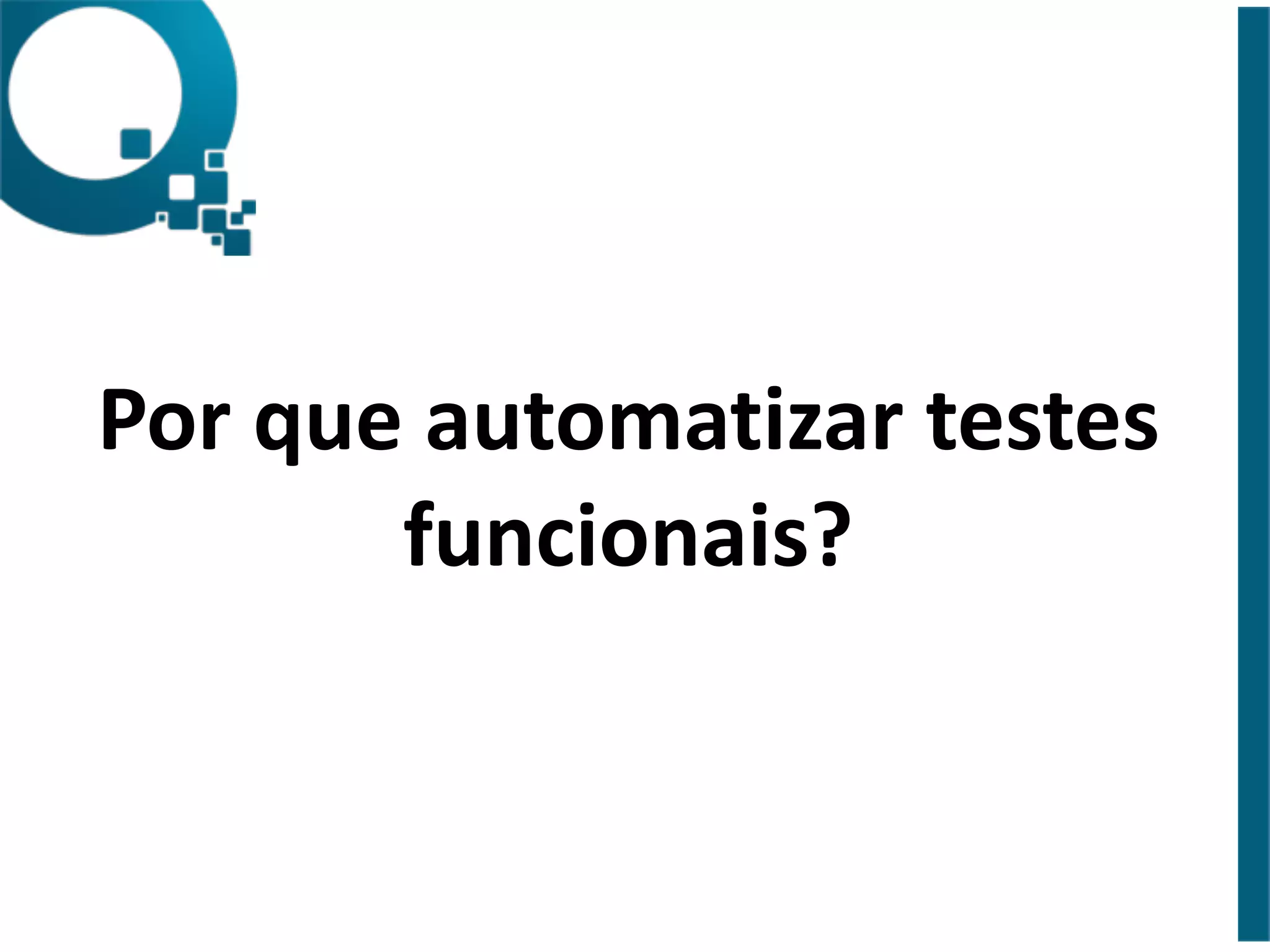 Por 
que 
automatizar 
testes 
funcionais? 
 