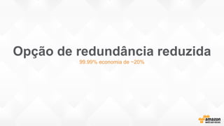 Opção de redundância reduzida
99.99% economia de ~20%
 