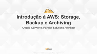 ©2015, Amazon Web Services, Inc. or its affiliates. All rights reserved
Introdução à AWS: Storage,
Backup e Archiving
Angelo Carvalho, Partner Solutions Architect
 