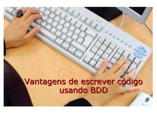Vantagens de escrever código usando BDD 