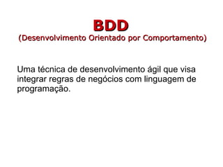 BDD   (Desenvolvimento Orientado por Comportamento) Uma técnica de desenvolvimento ágil que visa integrar regras de negóci...
