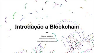 Introdução a Blockchain
Vicente Sulzbach
Imagem de fundo: https://nanowat.ch/graph
www.linkedin.com/in/vicentews

 