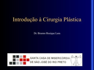 Introdução à Cirurgia Plástica
Dr. Brunno Rosique Lara
 