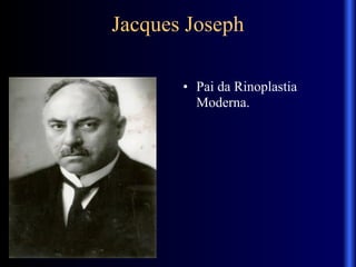 Jacques Joseph
• Pai da Rinoplastia
Moderna.
 