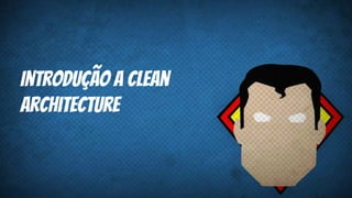 Introdução a Clean
Architecture
 