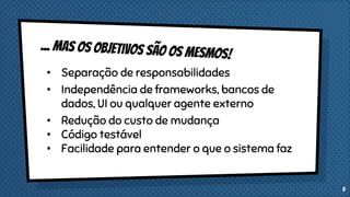 • Separação de responsabilidades
• Independência de frameworks, bancos de
dados, UI ou qualquer agente externo
• Redução do custo de mudança
• Código testável
• Facilidade para entender o que o sistema faz
5
 