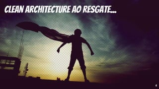 6
Clean Architecture ao resgate...
 