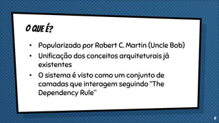 8
• Popularizado por Robert C. Martin (Uncle Bob)
• Unificação dos conceitos arquiteturais já
existentes
• O sistema é visto como um conjunto de
camadas que interagem seguindo “The
Dependency Rule”
 