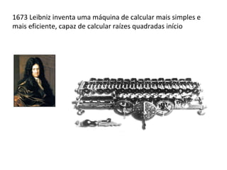 1630 Oughtred inventa a régua de cálculo: considerada por muitos
o primeiro computador analógico
 
