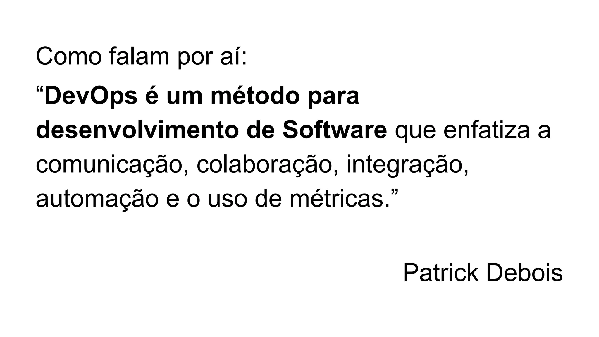 Como falam por aí:
“DevOps é um método para
desenvolvimento de Software que enfatiza a
comunicação, colaboração, integração,
automação e o uso de métricas.”
Patrick Debois
 