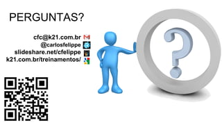 PERGUNTAS?
cfc@k21.com.br
@carlosfelippe
slideshare.net/cfelippe
k21.com.br/treinamentos/
 