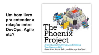 Um bom livro
pra entender a
relação entre
DevOps, Agile
etc?
 