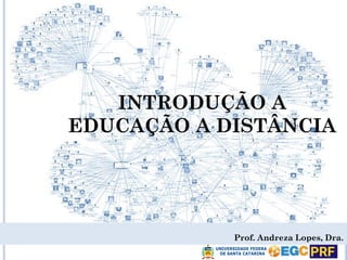 INTRODUÇÃO A
EDUCAÇÃO A DISTÂNCIA
Prof. Andreza Lopes, Dra.
 