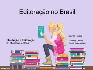 Editoração no Brasil Introdução a Editoração Dr. Ricardo Santana Camila Ribeiro Marcela Cecília  Inácio Evangelista 