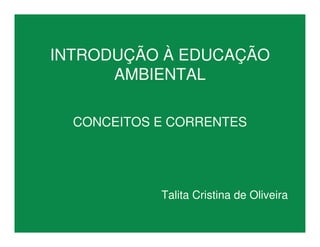 INTRODUÇÃO À EDUCAÇÃO
AMBIENTAL
CONCEITOS E CORRENTES
Talita Cristina de Oliveira
 