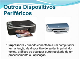 Outros Dispositivos
Periféricos




• Impressora - quando conectada a um computador
  tem a função de dispositivo de saída, imprimindo
  textos, gráficos ou qualquer outro resultado de um
  processamento ou aplicação.
 