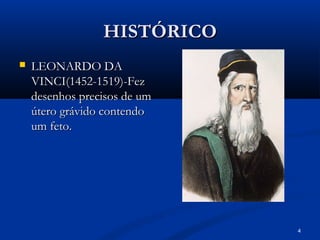 4
HISTÓRICO
HISTÓRICO
 LEONARDO DA
LEONARDO DA
VINCI(1452-1519)-Fez
VINCI(1452-1519)-Fez
desenhos precisos de um
desenhos precisos de um
útero grávido contendo
útero grávido contendo
um feto.
um feto.
 