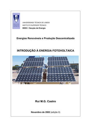 UNIVERSIDADE TÉCNICA DE LISBOA
INSTITUTO SUPERIOR TÉCNICO
DEEC / Secção de Energia
Energias Renováveis e Produção Descentralizada
INTRODUÇÃO À ENERGIA FOTOVOLTAICA
Rui M.G. Castro
Novembro de 2002 (edição 0)
 