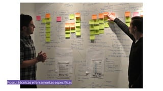 Possui técnicas e ferramentas específicas
 